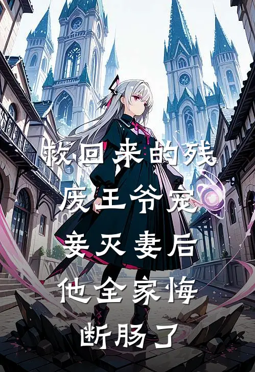 救回来的残废王爷宠妾灭妻后,他全家悔断肠了