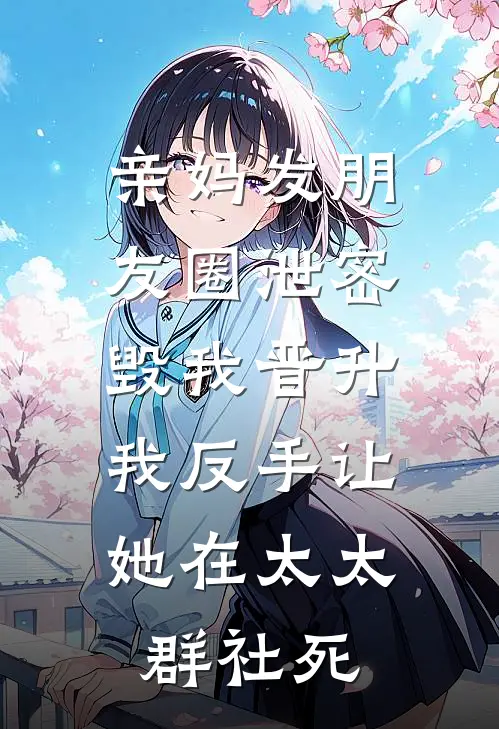 亲妈发朋友圈泄密毁我晋升，我反手让她在太太群社死