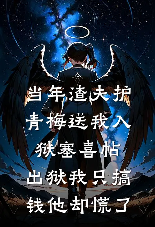 当年渣夫护青梅送我入狱塞喜帖，出狱我只搞钱他却慌了