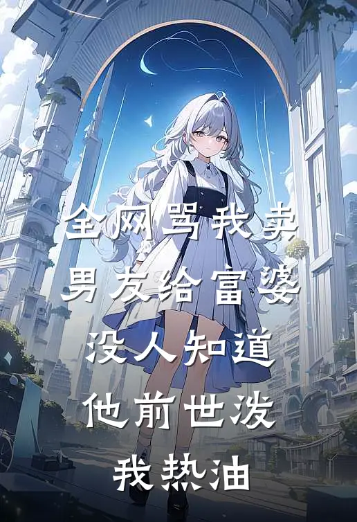 全网骂我卖男友给富婆，没人知道他前世泼我热油