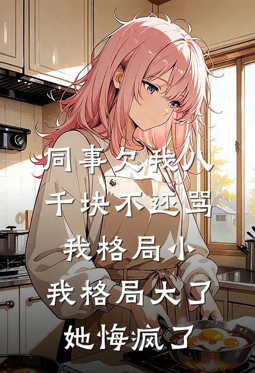 同事欠我八千块不还骂我格局小，我格局大了她悔疯了