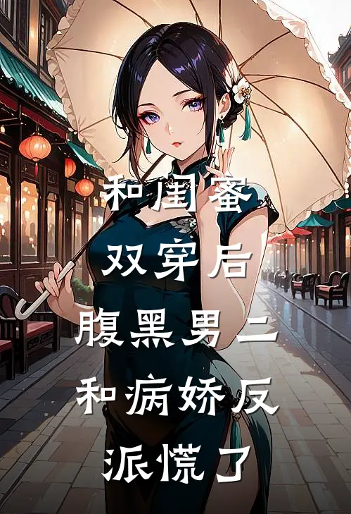 和闺蜜双穿后，腹黑男二和病娇反派慌了
