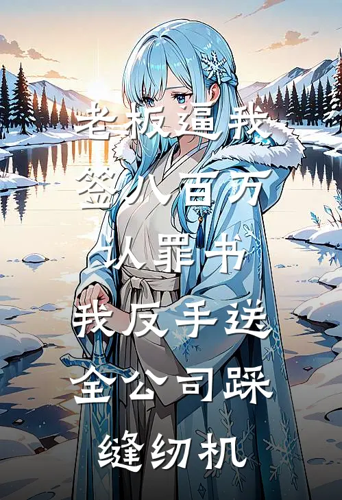 老板逼我签八百万认罪书，我反手送全公司踩缝纫机