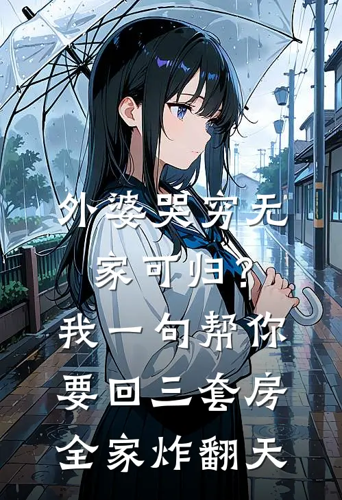 外婆哭穷无家可归？我一句帮你要回三套房，全家炸翻天
