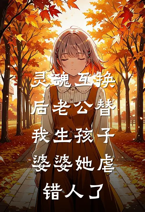灵魂互换后老公替我生孩子，婆婆她虐错人了