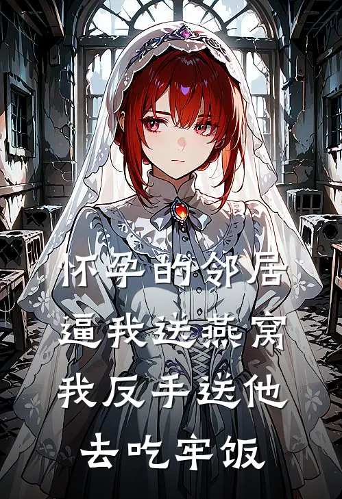 怀孕的邻居逼我送燕窝，我反手送他去吃牢饭
