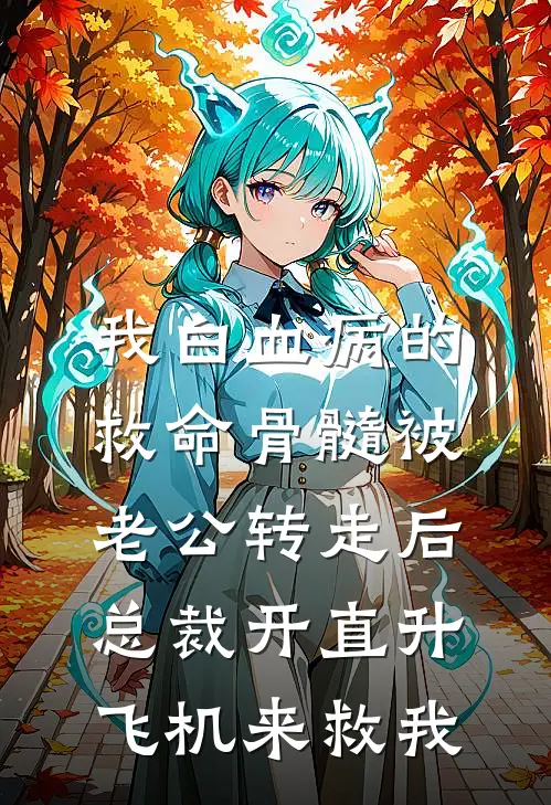 我白血病的救命骨髓被老公转走后，总裁开直升飞机来救我