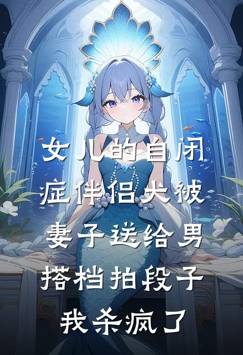 女儿的自闭症伴侣犬被妻子送给男搭档拍段子，我杀疯了
