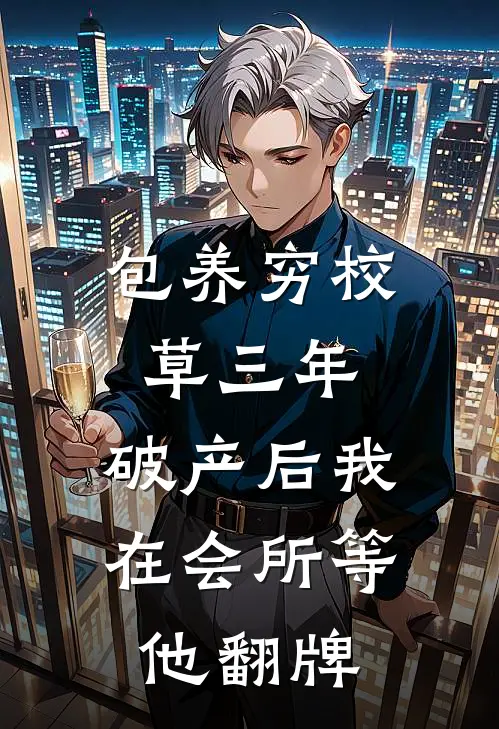 包养穷校草三年,破产后我在会所等他翻牌