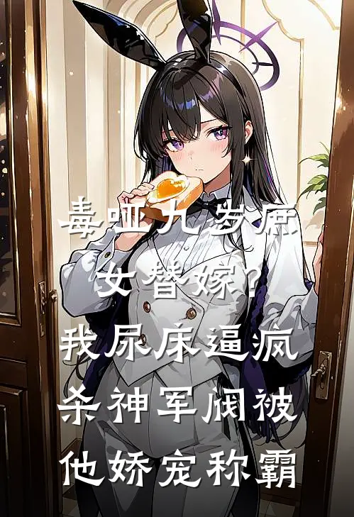 毒哑九岁庶女替嫁？我尿床逼疯杀神军阀，被他娇宠称霸