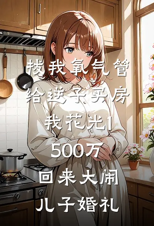 拔我氧气管给逆子买房,我花光1500万回来大闹儿子婚礼