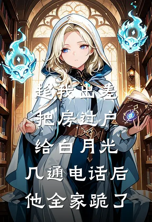 趁我出差把房过户给白月光,几通电话后他全家跪了