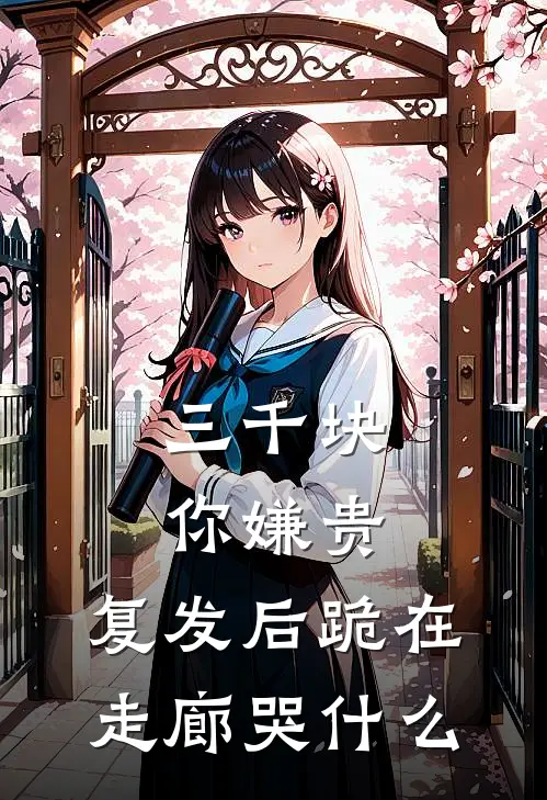 三千块你嫌贵，复发后跪在走廊哭什么