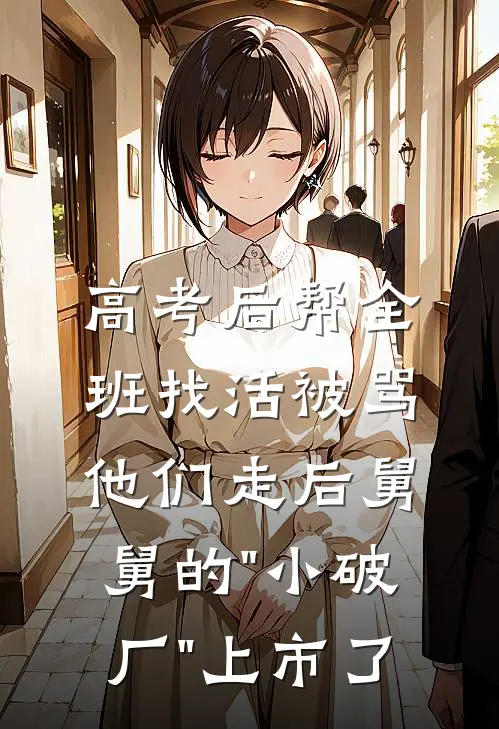 高考后帮全班找活被骂，他们走后舅舅的"小破厂"上市了