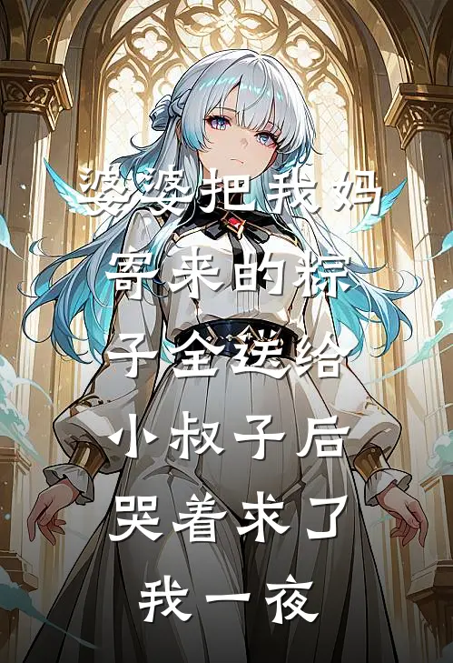 婆婆把我妈寄来的粽子全送给小叔子后，哭着求了我一夜