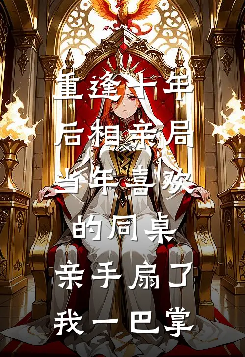 重逢十年后相亲局，当年喜欢的同桌，亲手扇了我一巴掌