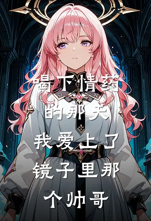 喝下情药的那天，我爱上了镜子里那个帅哥