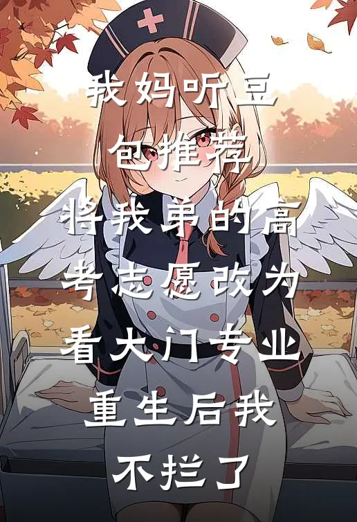 我妈听豆包推荐，将我弟的高考志愿改为看大门专业，重生后我不拦了