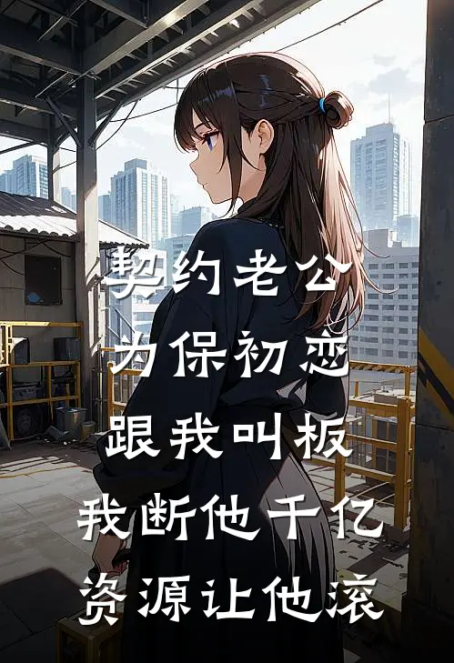 契约老公为保初恋跟我叫板，我断他千亿资源让他滚