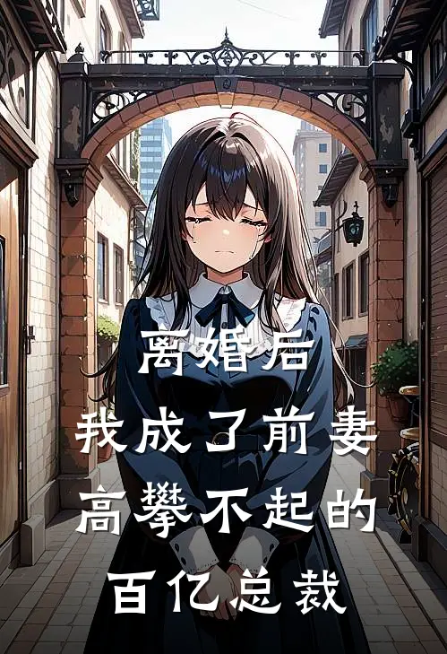 离婚后,我成了前妻高攀不起的百亿总裁