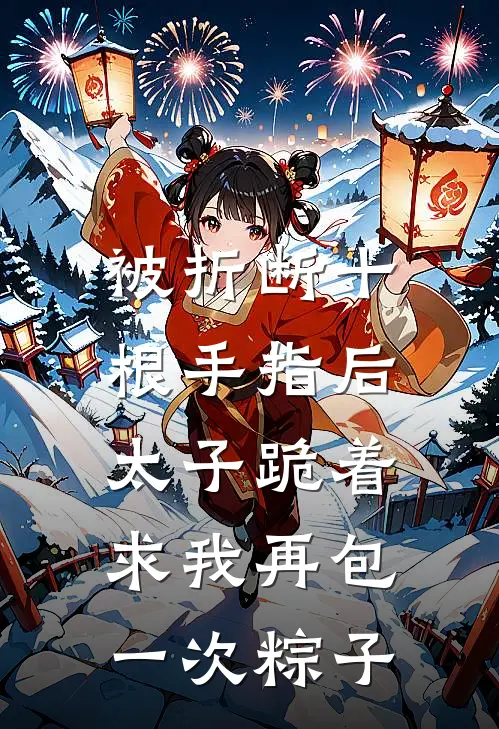 被折断十根手指后，太子跪着求我再包一次粽子