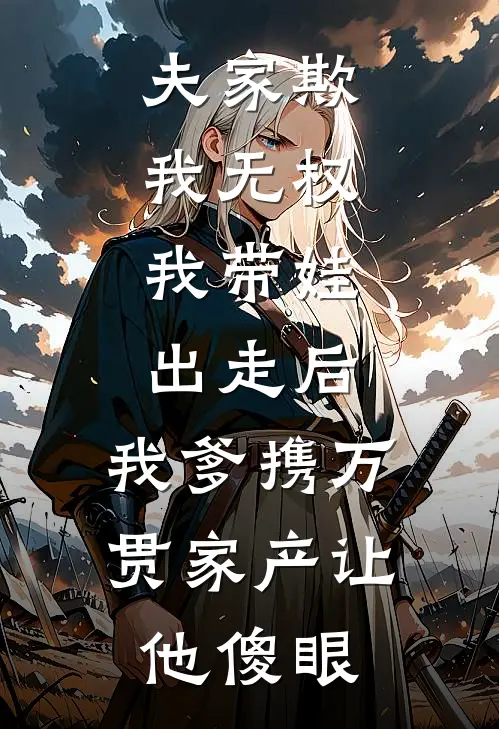夫家欺我无权，我带娃出走后，我爹携万贯家产让他傻眼