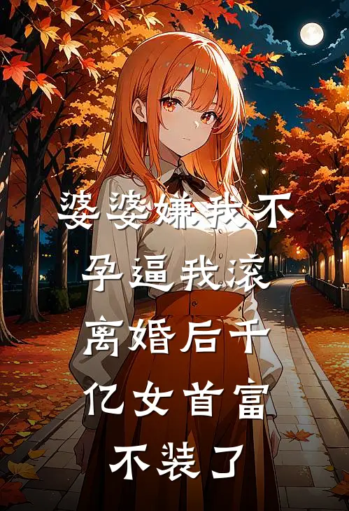 婆婆嫌我不孕逼我滚，离婚后千亿女首富不装了