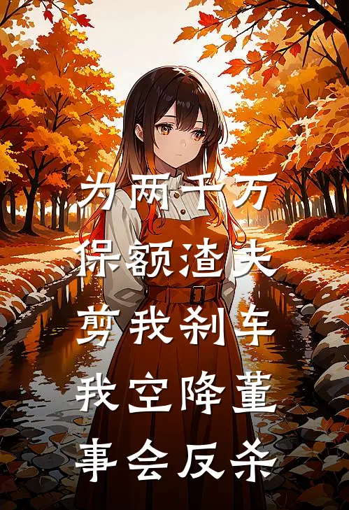 为两千万保额渣夫剪我刹车，我空降董事会反杀
