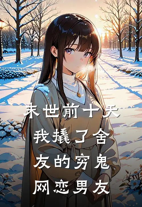末世前十天，我撬了舍友的穷鬼网恋男友