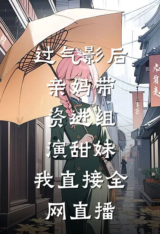 过气影后亲妈带资进组演甜妹，我直接全网直播