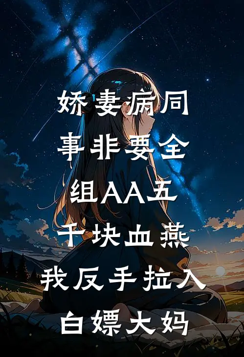 娇妻病同事非要全组AA五千块血燕,我反手拉入白嫖大妈