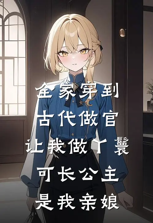 全家穿到古代做官，让我做丫鬟，可长公主是我亲娘
