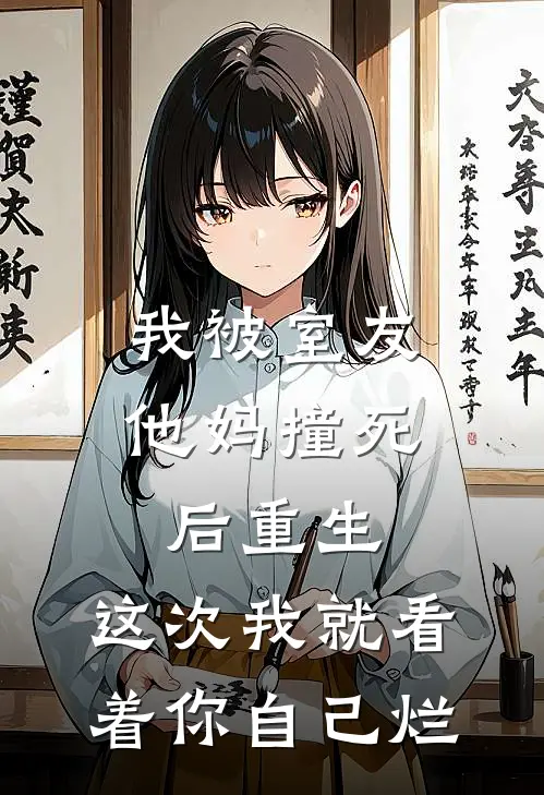 我被室友他妈撞死后重生，这次我就看着你自己烂