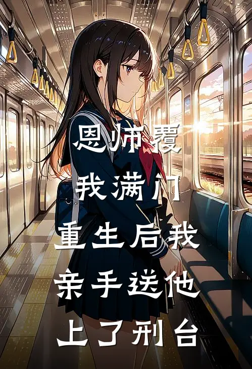 恩师覆我满门，重生后我亲手送他上了刑台