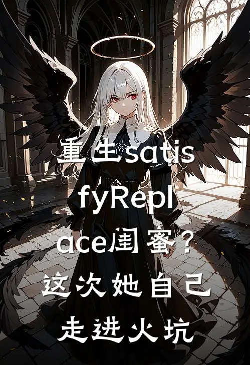重生satisfyReplace闺蜜？这次她自己走进火坑