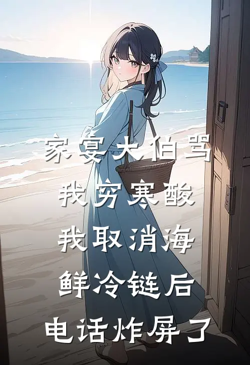 家宴大伯骂我穷寒酸，我取消海鲜冷链后，电话炸屏了
