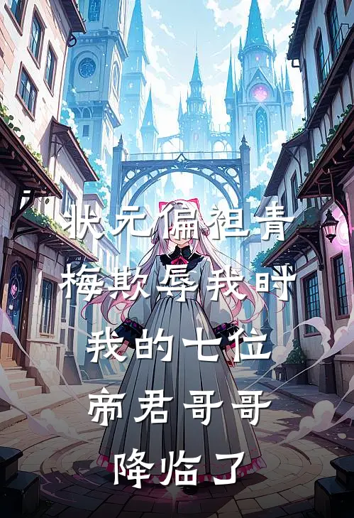状元偏袒青梅欺辱我时,我的七位帝君哥哥降临了