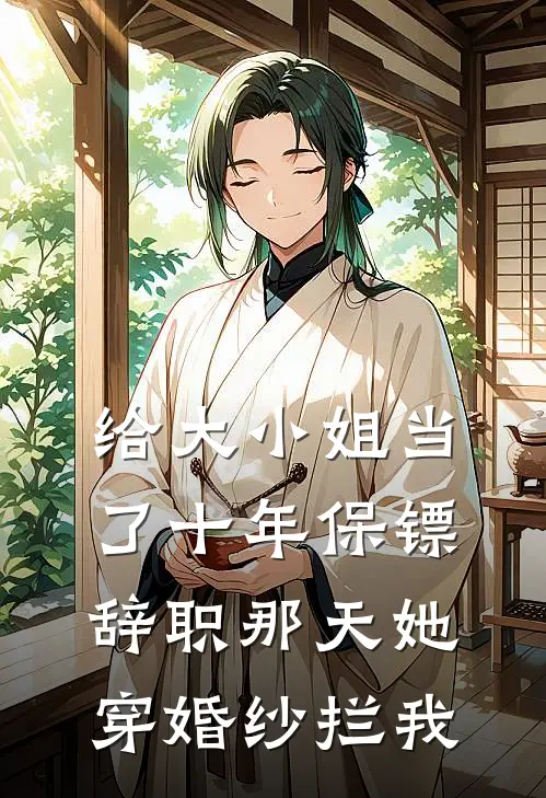 给大小姐当了十年保镖，辞职那天她穿婚纱拦我