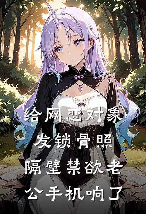给网恋对象发锁骨照,隔壁禁欲老公手机响了