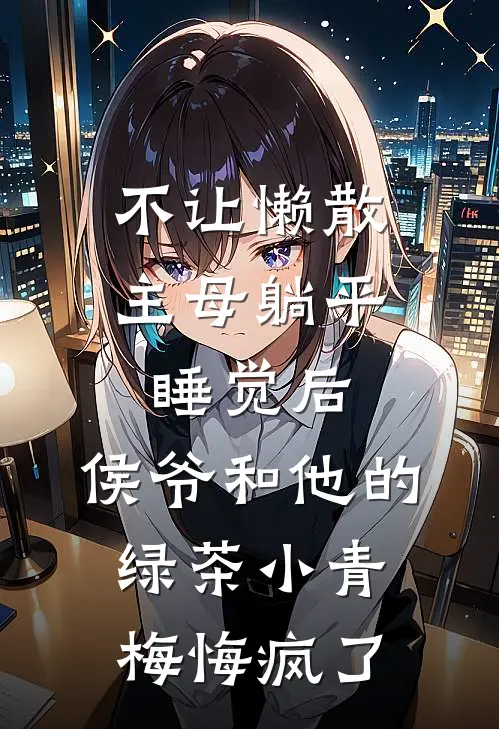 不让懒散主母躺平睡觉后，侯爷和他的绿茶小青梅悔疯了