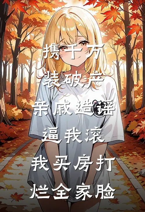 携千万装破产，亲戚造谣逼我滚，我买房打烂全家脸