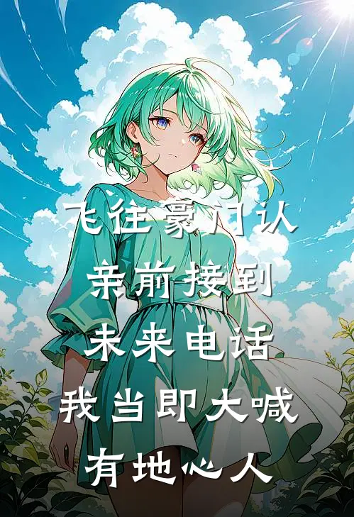 飞往豪门认亲前接到未来电话，我当即大喊有地心人
