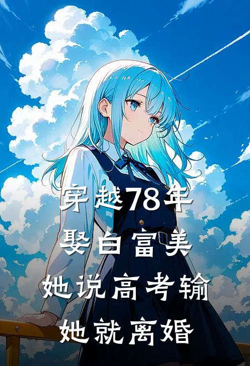 穿越78年娶白富美，她说高考输她就离婚