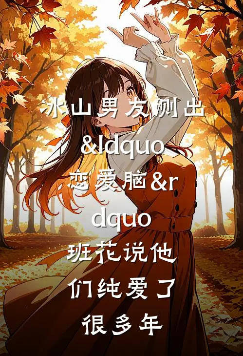 冰山男友测出“恋爱脑”,班花说他们纯爱了很多年
