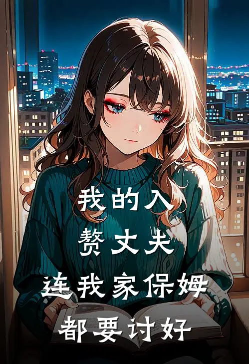 我的入赘丈夫，连我家保姆都要讨好
