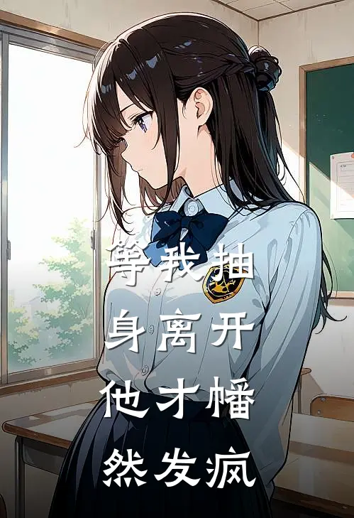 等我抽身离开，他才幡然发疯