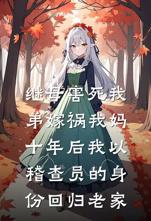 继母害死我弟嫁祸我妈，十年后我以稽查员的身份回归老家