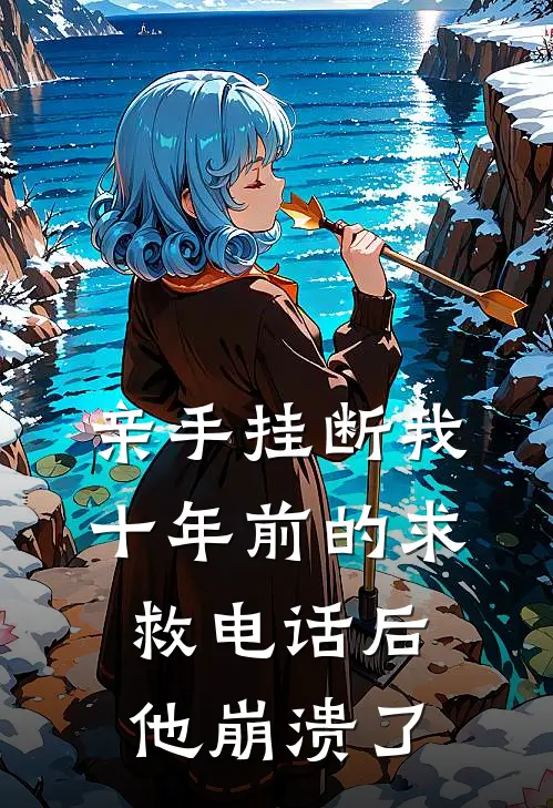 亲手挂断我十年前的求救电话后，他崩溃了