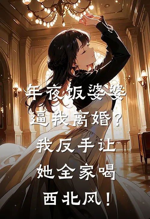 年夜饭婆婆逼我离婚？我反手让她全家喝西北风！