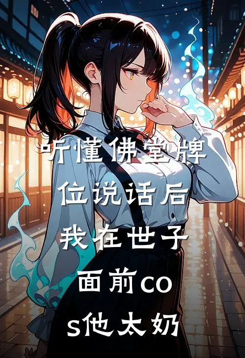 听懂佛堂牌位说话后，我在世子面前cos他太奶